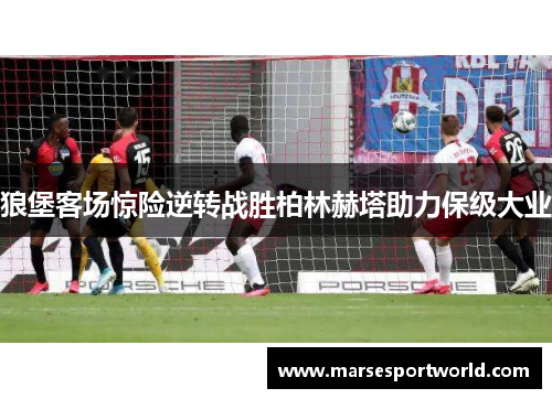 狼堡客场惊险逆转战胜柏林赫塔助力保级大业