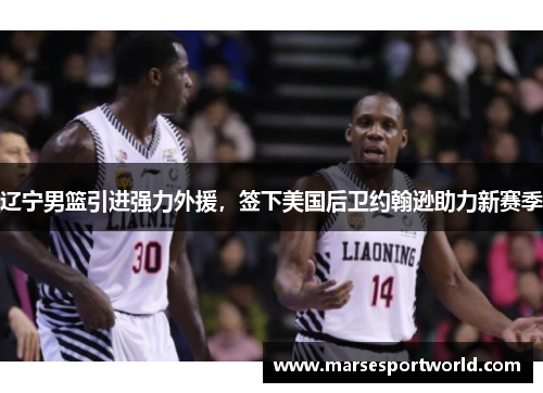 辽宁男篮引进强力外援，签下美国后卫约翰逊助力新赛季