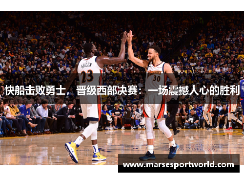 快船击败勇士，晋级西部决赛：一场震撼人心的胜利