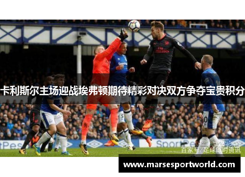 卡利斯尔主场迎战埃弗顿期待精彩对决双方争夺宝贵积分
