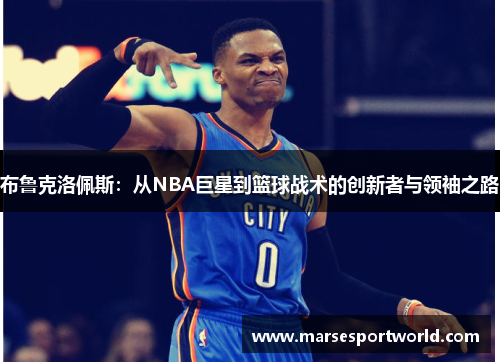 布鲁克洛佩斯：从NBA巨星到篮球战术的创新者与领袖之路