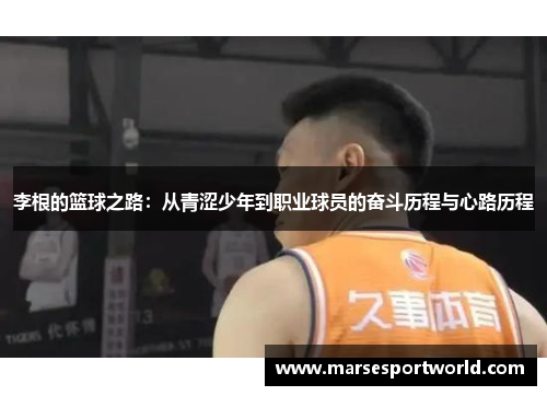 李根的篮球之路：从青涩少年到职业球员的奋斗历程与心路历程