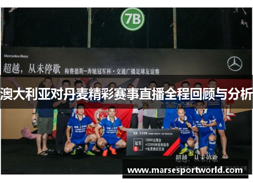 澳大利亚对丹麦精彩赛事直播全程回顾与分析