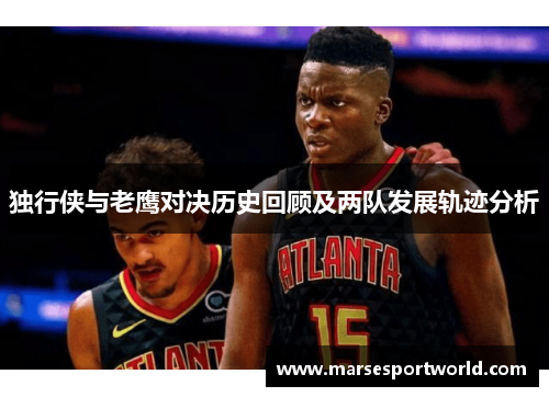 独行侠与老鹰对决历史回顾及两队发展轨迹分析